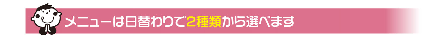 メニューは日替わりで2種類から選べます