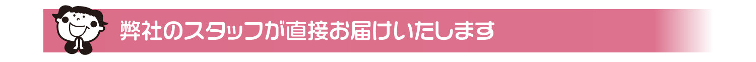 弊社のスタッフが直接お届けいたします