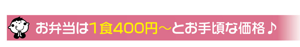 お弁当は１食４００円〜とお手頃な価格