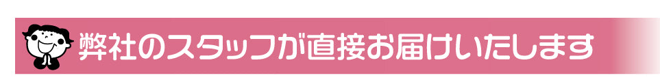 弊社のスタッフが直接お届けいたします